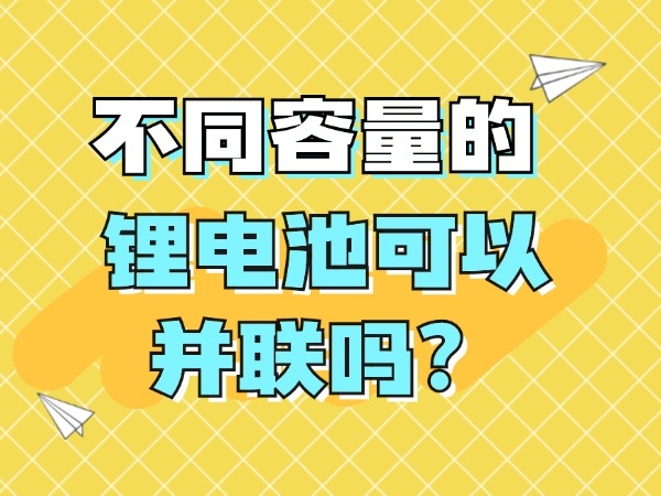 不同容量的鋰電池可以并聯嗎？